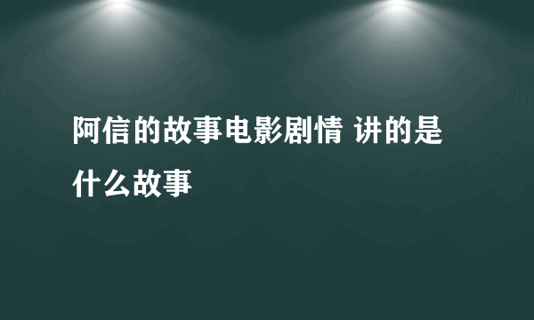 阿信的故事电影剧情 讲的是什么故事