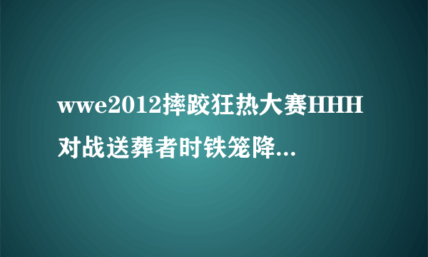 wwe2012摔跤狂热大赛HHH对战送葬者时铁笼降下的时候音乐是什么