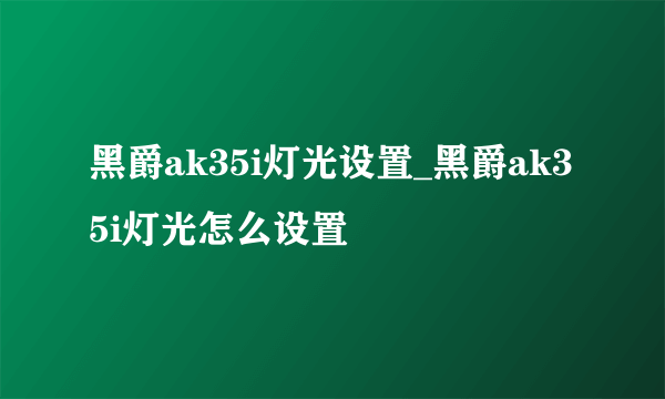 黑爵ak35i灯光设置_黑爵ak35i灯光怎么设置