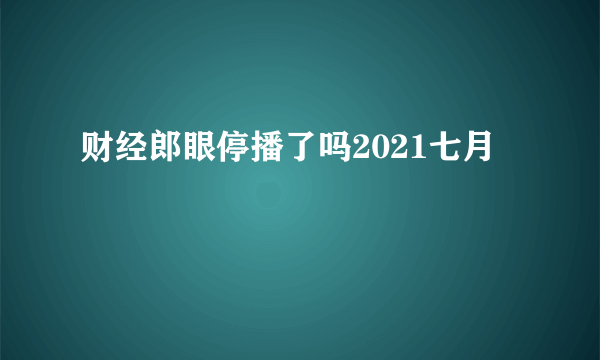 财经郎眼停播了吗2021七月