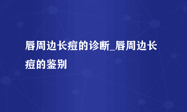 唇周边长痘的诊断_唇周边长痘的鉴别