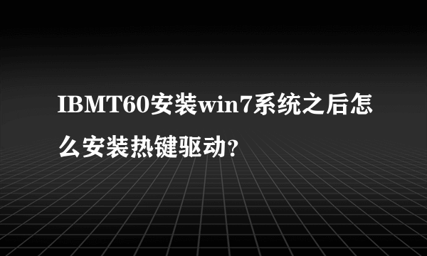 IBMT60安装win7系统之后怎么安装热键驱动？