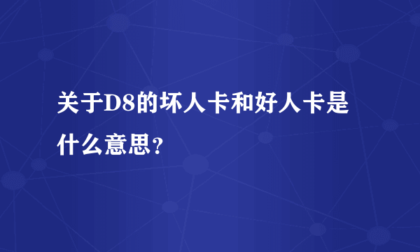 关于D8的坏人卡和好人卡是什么意思？