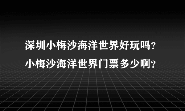 深圳小梅沙海洋世界好玩吗？小梅沙海洋世界门票多少啊？