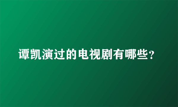 谭凯演过的电视剧有哪些？