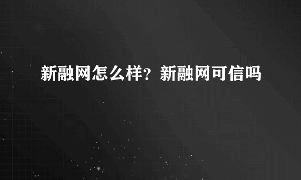 新融网怎么样？新融网可信吗