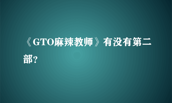 《GTO麻辣教师》有没有第二部？