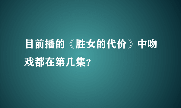 目前播的《胜女的代价》中吻戏都在第几集？