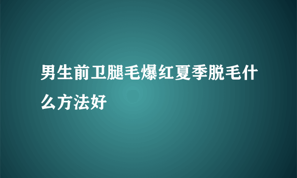 男生前卫腿毛爆红夏季脱毛什么方法好