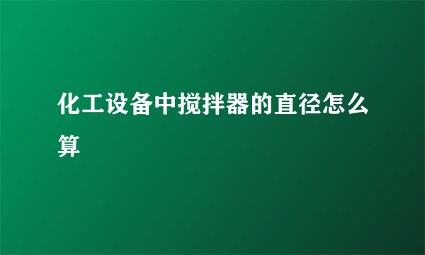 化工设备中搅拌器的直径怎么算