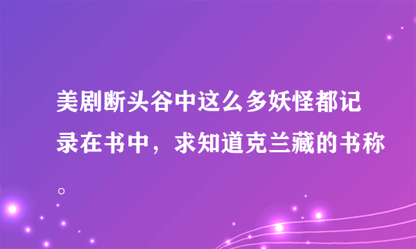 美剧断头谷中这么多妖怪都记录在书中，求知道克兰藏的书称。