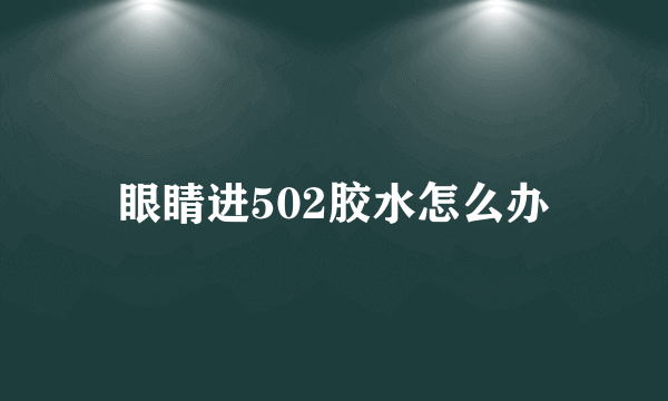 眼睛进502胶水怎么办