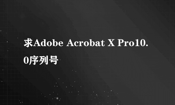 求Adobe Acrobat X Pro10.0序列号