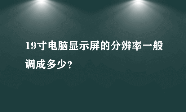 19寸电脑显示屏的分辨率一般调成多少？