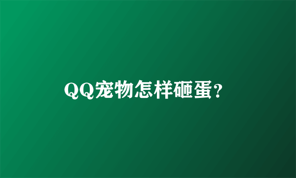 QQ宠物怎样砸蛋？