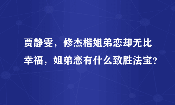 贾静雯，修杰楷姐弟恋却无比幸福，姐弟恋有什么致胜法宝？