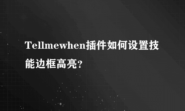 Tellmewhen插件如何设置技能边框高亮？