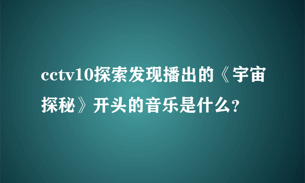 cctv10探索发现播出的《宇宙探秘》开头的音乐是什么？