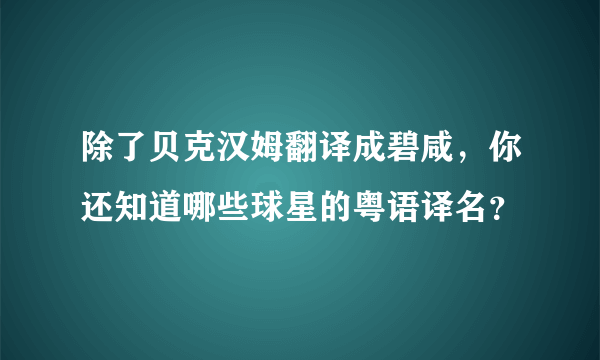 除了贝克汉姆翻译成碧咸，你还知道哪些球星的粤语译名？