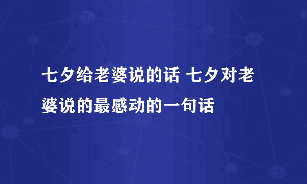 七夕给老婆说的话 七夕对老婆说的最感动的一句话 