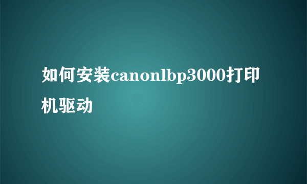 如何安装canonlbp3000打印机驱动