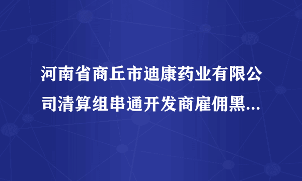 河南省商丘市迪康药业有限公司清算组串通开发商雇佣黑社会人员暴力强拆没人管？