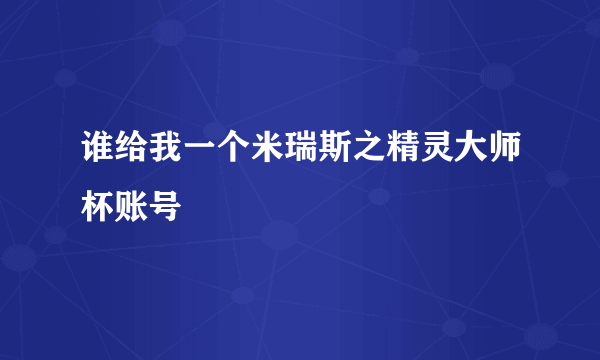 谁给我一个米瑞斯之精灵大师杯账号