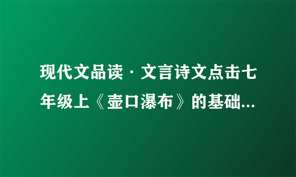 现代文品读·文言诗文点击七年级上《壶口瀑布》的基础部分答案