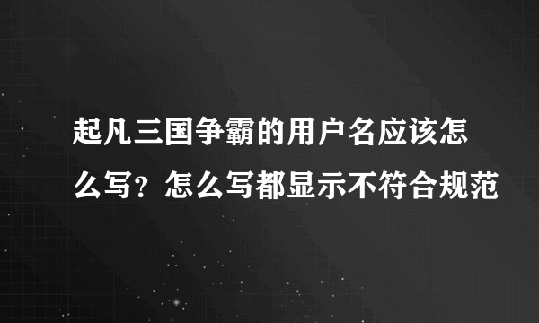 起凡三国争霸的用户名应该怎么写？怎么写都显示不符合规范