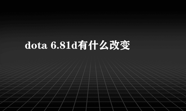 dota 6.81d有什么改变