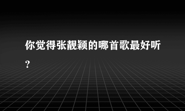 你觉得张靓颖的哪首歌最好听？