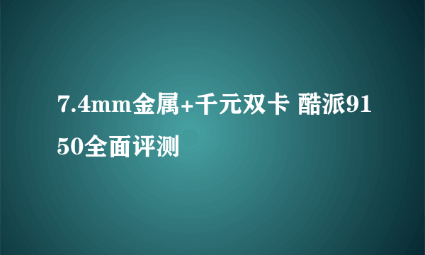 7.4mm金属+千元双卡 酷派9150全面评测