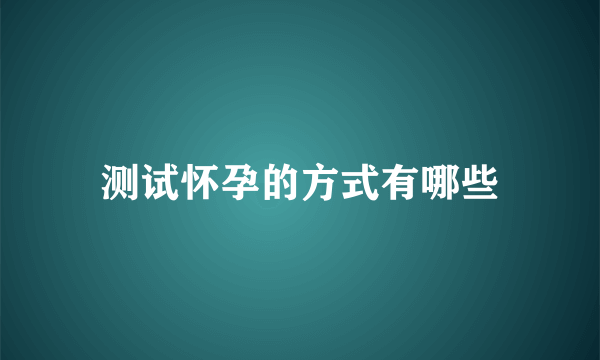 测试怀孕的方式有哪些