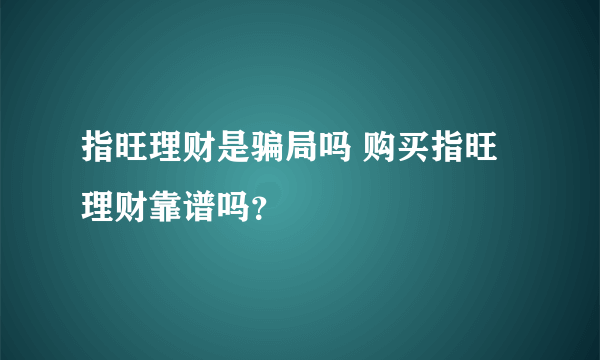 指旺理财是骗局吗 购买指旺理财靠谱吗？