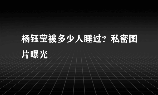 杨钰莹被多少人睡过？私密图片曝光