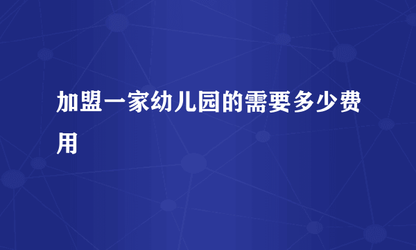 加盟一家幼儿园的需要多少费用