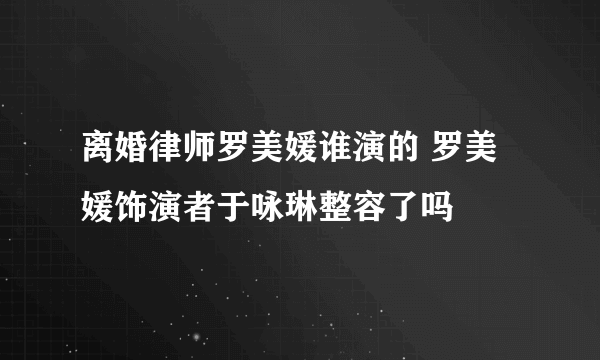 离婚律师罗美媛谁演的 罗美媛饰演者于咏琳整容了吗