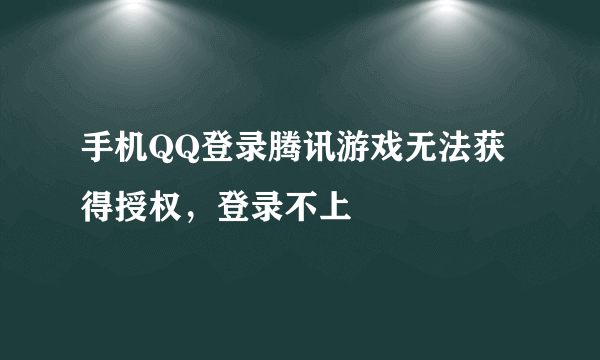 手机QQ登录腾讯游戏无法获得授权，登录不上