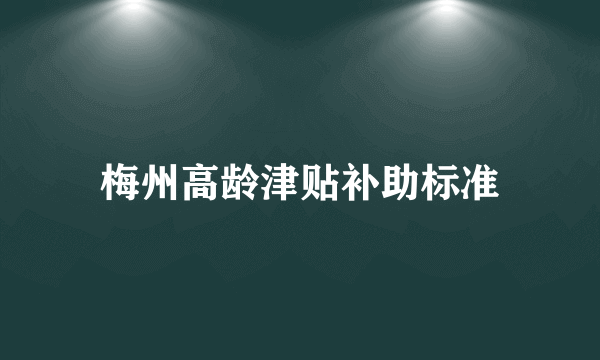 梅州高龄津贴补助标准