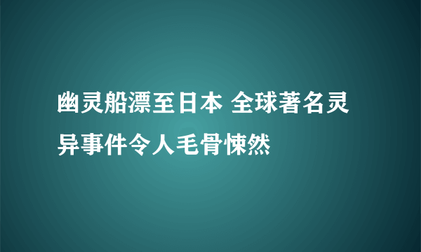 幽灵船漂至日本 全球著名灵异事件令人毛骨悚然