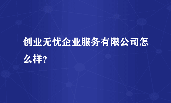 创业无忧企业服务有限公司怎么样？