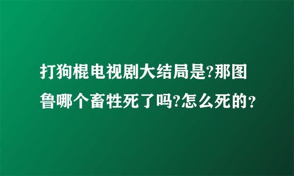 打狗棍电视剧大结局是?那图鲁哪个畜牲死了吗?怎么死的？