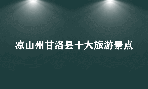 凉山州甘洛县十大旅游景点