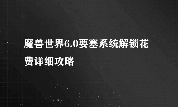 魔兽世界6.0要塞系统解锁花费详细攻略