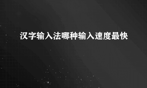 汉字输入法哪种输入速度最快