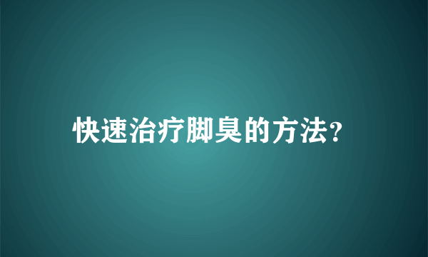 快速治疗脚臭的方法？