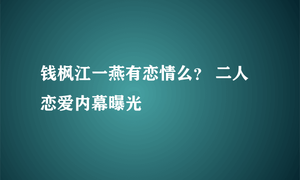 钱枫江一燕有恋情么？ 二人恋爱内幕曝光