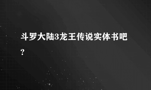 斗罗大陆3龙王传说实体书吧？