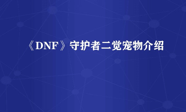 《DNF》守护者二觉宠物介绍