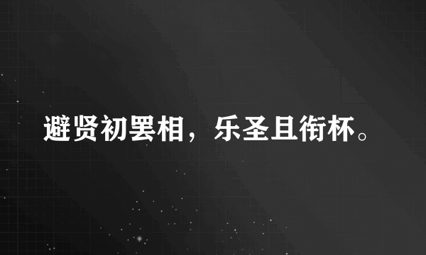 避贤初罢相，乐圣且衔杯。